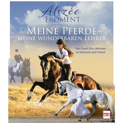 Meine Pferde - meine wunderbaren Lehrer - Von Grand-Prix-Lektionen zu Harmonie und Freiheit
